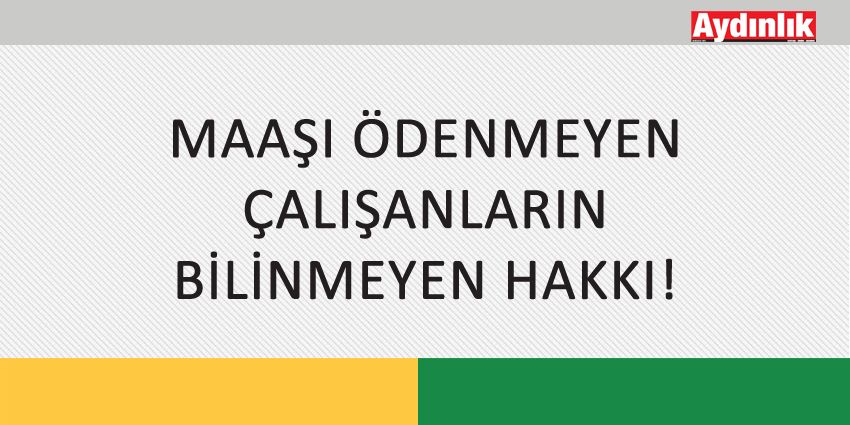 MAAŞI ÖDENMEYEN ÇALIŞANLARIN BİLİNMEYEN HAKKI!