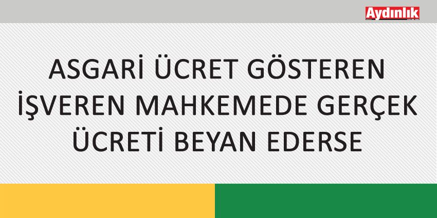 ASGARİ ÜCRET GÖSTEREN İŞVEREN MAHKEMEDE GERÇEK ÜCRETİ BEYAN EDERSE