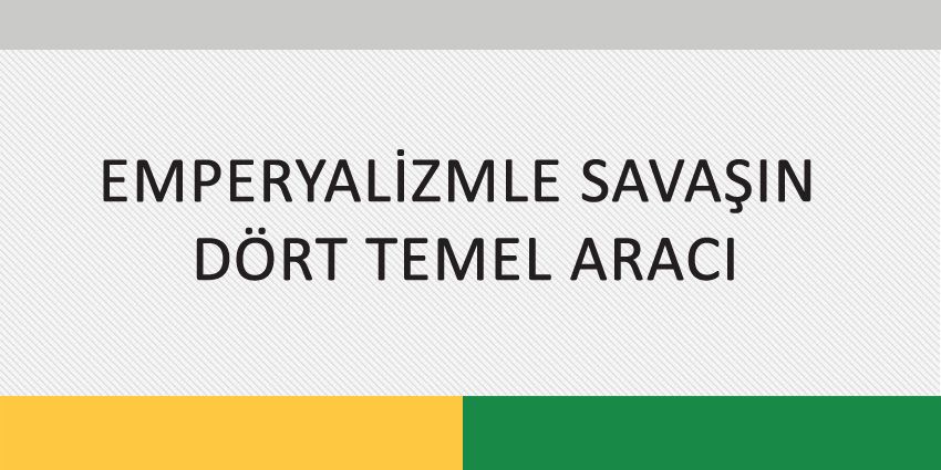 EMPERYALİZMLE SAVAŞIN DÖRT TEMEL ARACI