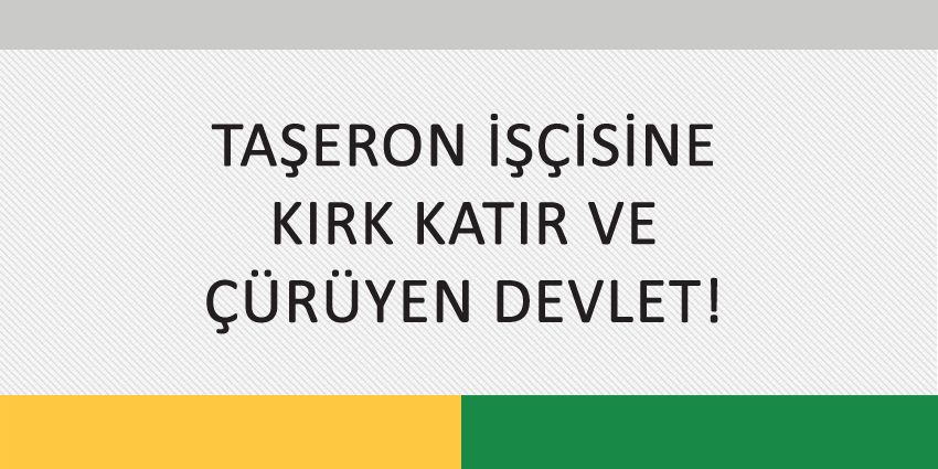 TAŞERON İŞÇİSİNE KIRK KATIR VE ÇÜRÜYEN DEVLET!
