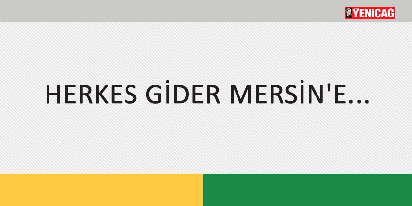 HERKES GİDER MERSİN’E…