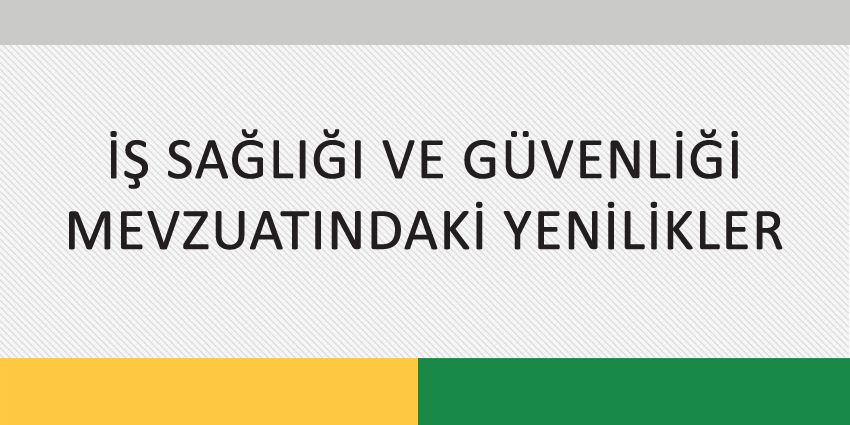 İŞ SAĞLIĞI VE GÜVENLİĞİ MEVZUATINDAKİ YENİLİKLER
