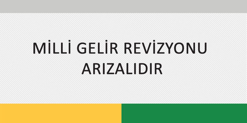 MİLLİ GELİR REVİZYONU ARIZALIDIR