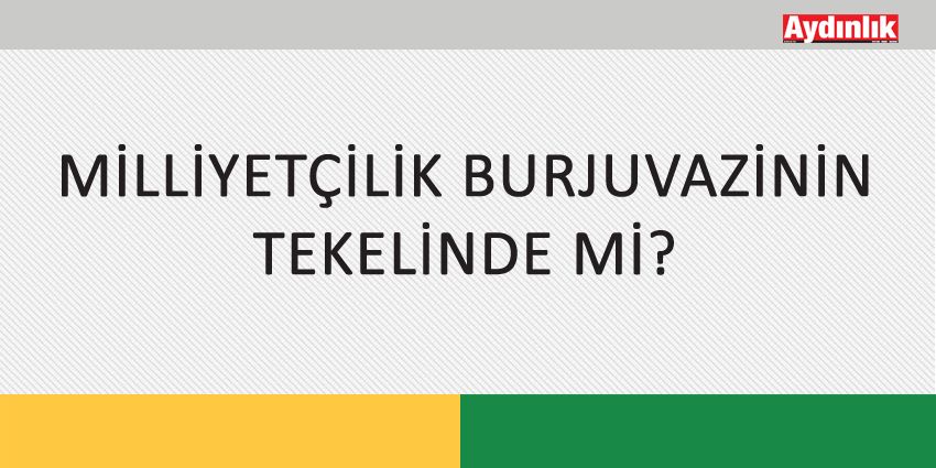 MİLLİYETÇİLİK BURJUVAZİNİN TEKELİNDE Mİ?