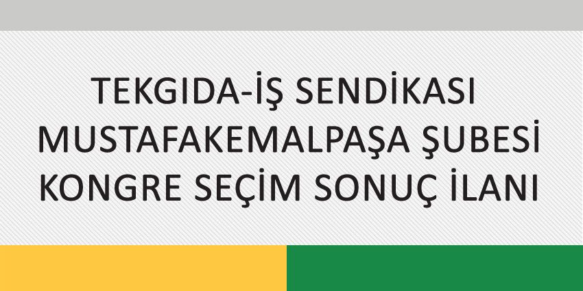 TEKGIDA-İŞ SENDİKASI  MUSTAFAKEMALPAŞA ŞUBESİ KONGRE SEÇİM SONUÇ İLANI
