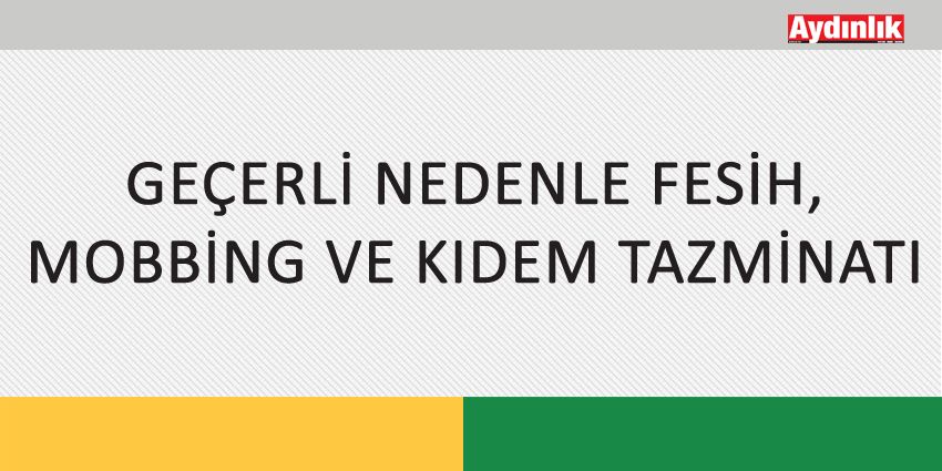GEÇERLİ NEDENLE FESİH, MOBBİNG VE KIDEM TAZMİNATI