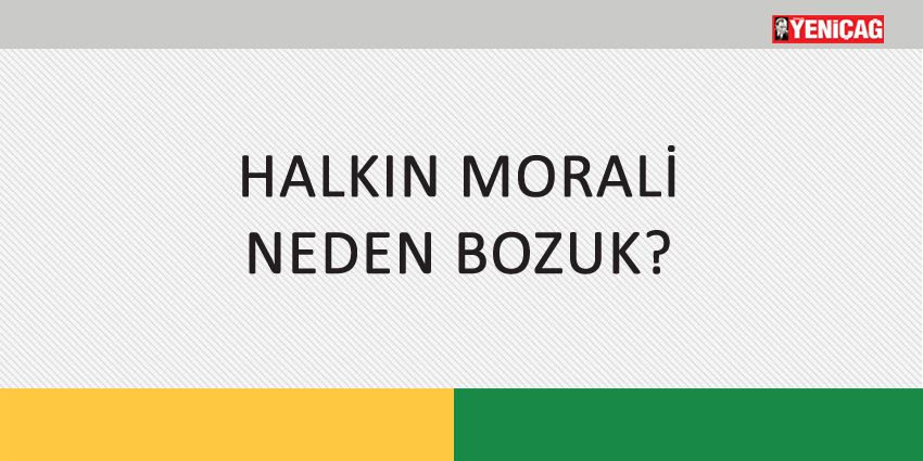 HALKIN MORALİ NEDEN BOZUK?