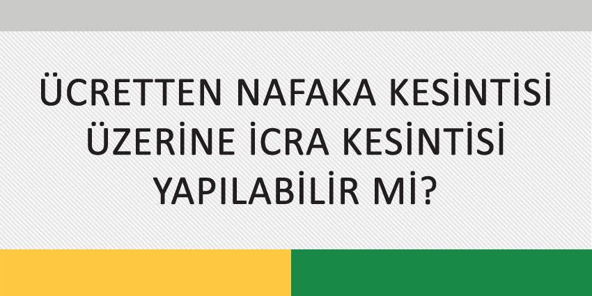 ÜCRETTEN NAFAKA KESİNTİSİ ÜZERİNE İCRA KESİNTİSİ YAPILABİLİR Mİ?