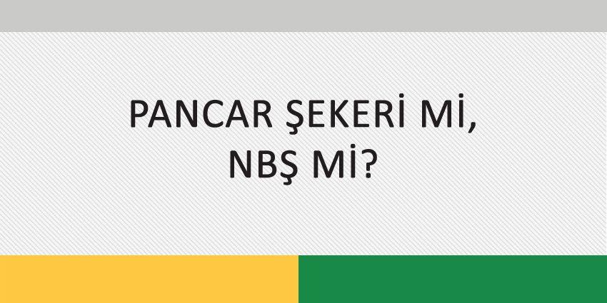 PANCAR ŞEKERİ Mİ, NBŞ Mİ?