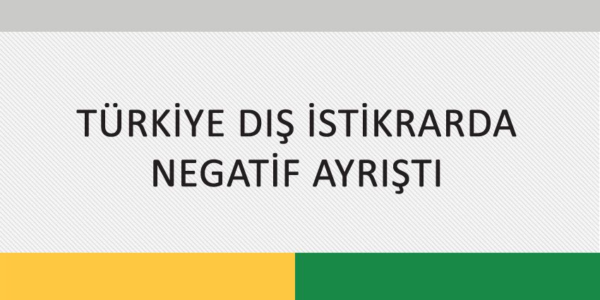 TÜRKİYE DIŞ İSTİKRARDA NEGATİF AYRIŞTI