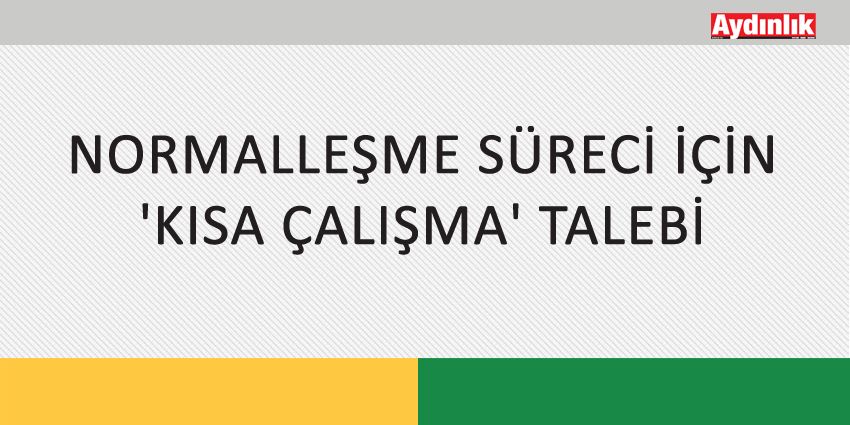 NORMALLEŞME SÜRECİ İÇİN ‘KISA ÇALIŞMA’ TALEBİ