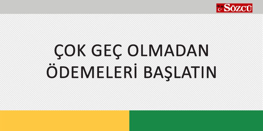 ÇOK GEÇ OLMADAN ÖDEMELERİ BAŞLATIN