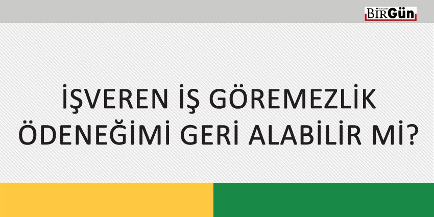 İŞVEREN İŞ GÖREMEZLİK ÖDENEĞİMİ GERİ ALABİLİR Mİ?