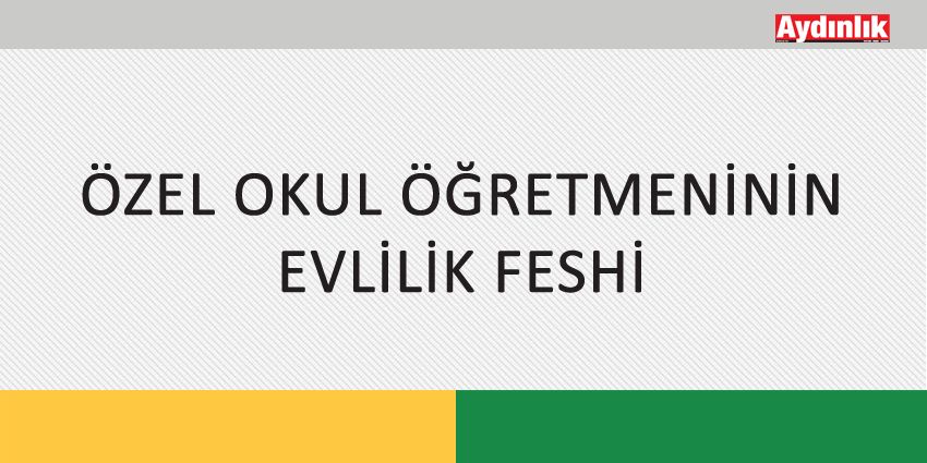 ÖZEL OKUL ÖĞRETMENİNİN EVLİLİK FESHİ