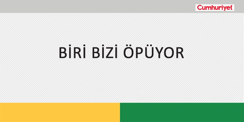 BİRİ BİZİ ÖPÜYOR