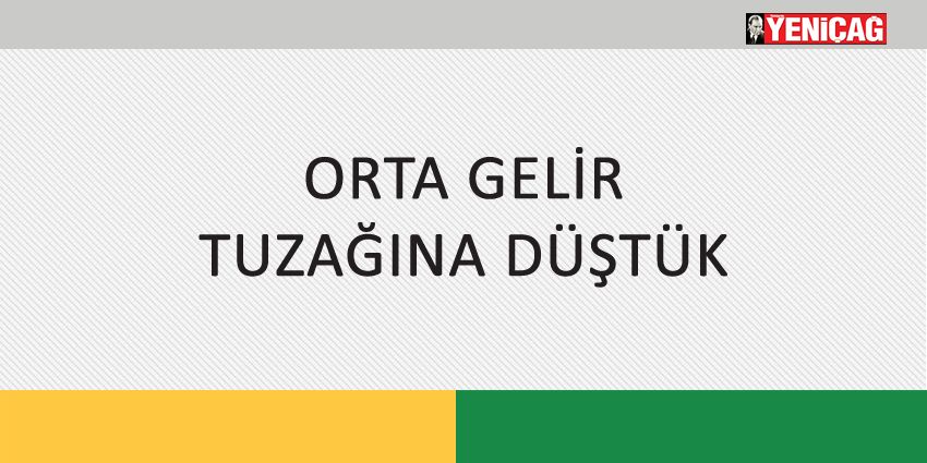 ORTA GELİR TUZAĞINA DÜŞTÜK