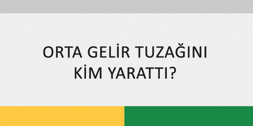 ORTA GELİR TUZAĞINI KİM YARATTI?