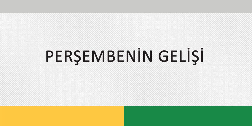 PERŞEMBENİN GELİŞİ