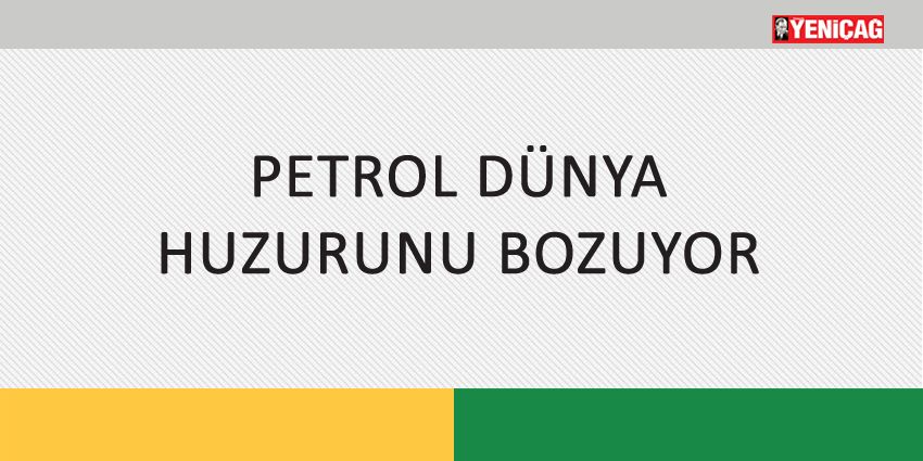PETROL DÜNYA HUZURUNU BOZUYOR