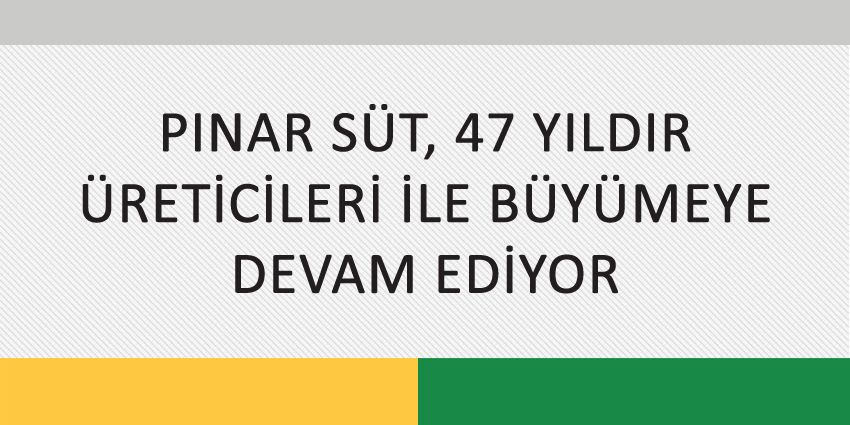 PINAR SÜT, 47 YILDIR ÜRETİCİLERİ İLE BÜYÜMEYE DEVAM EDİYOR