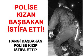 BAŞBAKAN POLİSE KIZDI İSTİFA ETTİ!