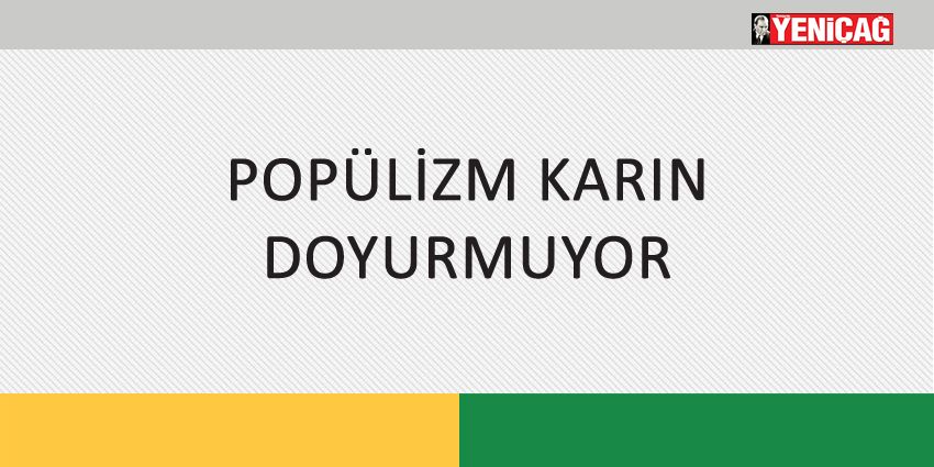 POPÜLİZM KARIN DOYURMUYOR