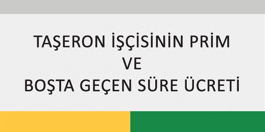 TAŞERON İŞÇİSİNİN PRİM VE BOŞTA GEÇEN SÜRE ÜCRETİ