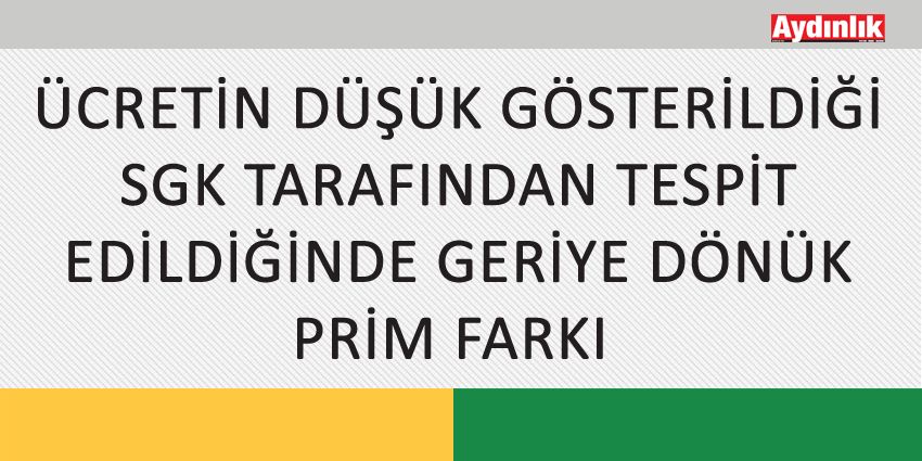 ÜCRETİN DÜŞÜK GÖSTERİLDİĞİ SGK TARAFINDAN TESPİT EDİLDİĞİNDE GERİYE DÖNÜK PRİM FARKI