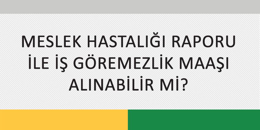 MESLEK HASTALIĞI RAPORU İLE İŞ GÖREMEZLİK MAAŞI ALINABİLİR Mİ?