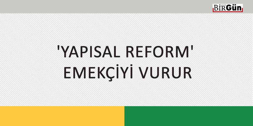 ‘YAPISAL REFORM’ EMEKÇİYİ VURUR