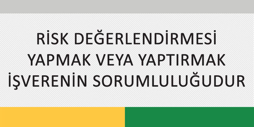 RİSK DEĞERLENDİRMESİ YAPMAK VEYA YAPTIRMAK İŞVERENİN SORUMLULUĞUDUR