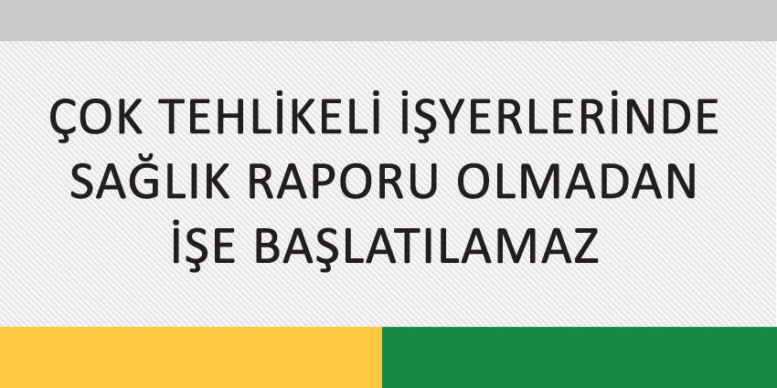 ÇOK TEHLİKELİ İŞYERLERİNDE SAĞLIK RAPORU OLMADAN İŞE BAŞLATILAMAZ