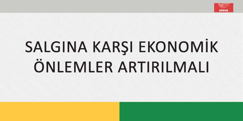 SALGINA KARŞI EKONOMİK ÖNLEMLER ARTIRILMALI