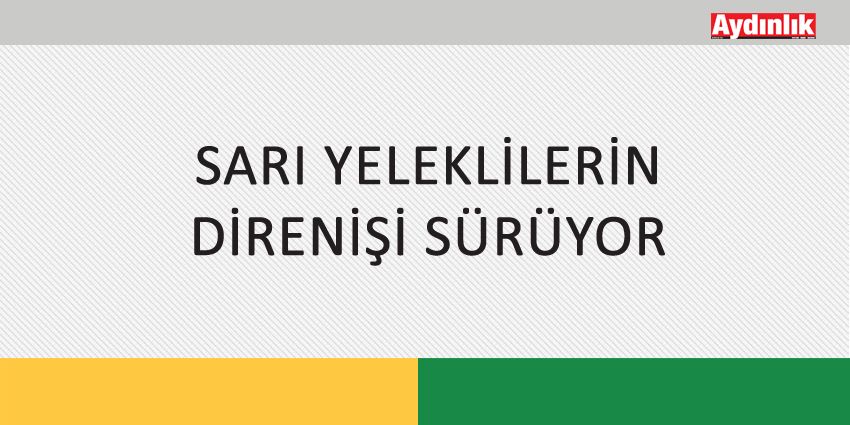 SARI YELEKLİLERİN DİRENİŞİ SÜRÜYOR