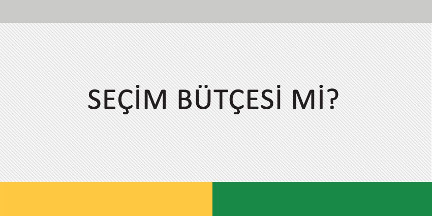 SEÇİM BÜTÇESİ Mİ?