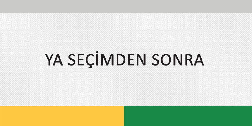 YA SEÇİMDEN SONRA