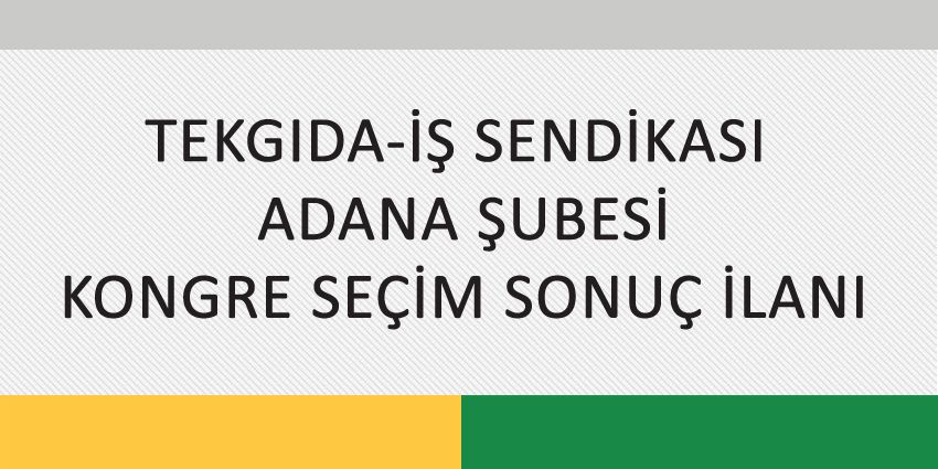 TEKGIDA-İŞ SENDİKASI ADANA ŞUBESİ KONGRE SEÇİM SONUÇ İLANI