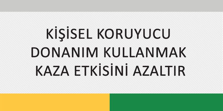 KİŞİSEL KORUYUCU DONANIM KULLANMAK KAZA ETKİSİNİ AZALTIR