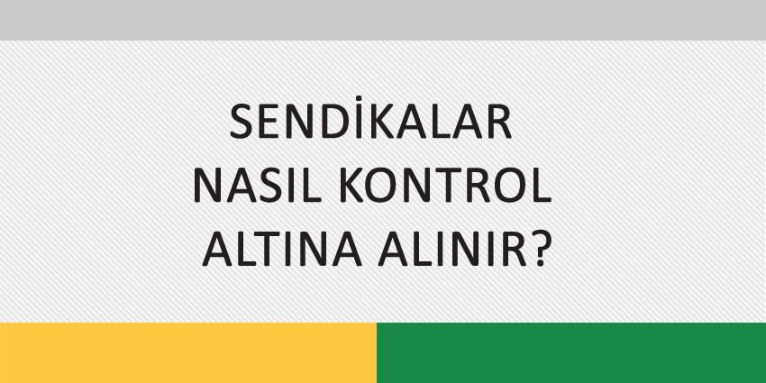 SENDİKALAR NASIL KONTROL ALTINA ALINIR?