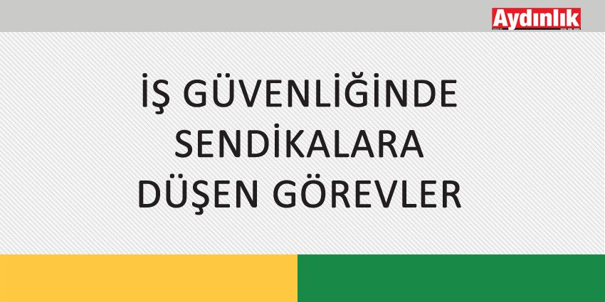 İŞ GÜVENLİĞİNDE SENDİKALARA DÜŞEN GÖREVLER