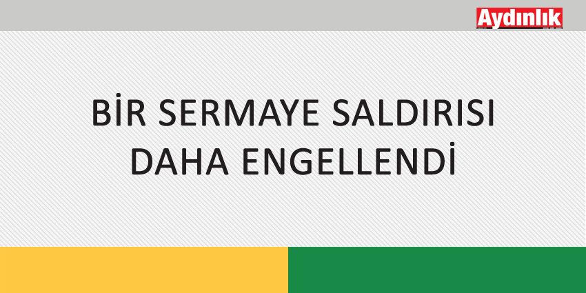 BİR SERMAYE SALDIRISI DAHA ENGELLENDİ