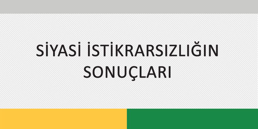 SİYASİ İSTİKRARSIZLIĞIN SONUÇLARI
