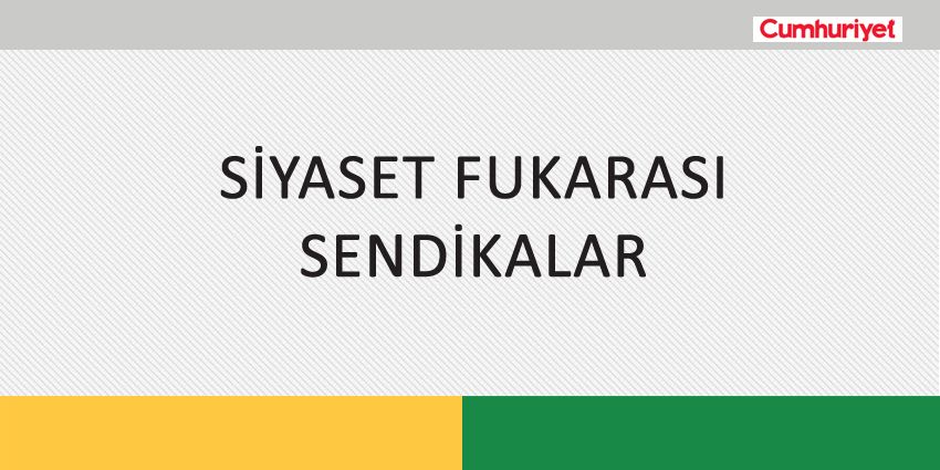SİYASET FUKARASI SENDİKALAR