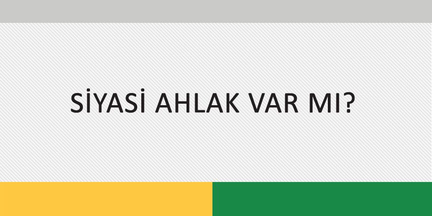 SİYASİ AHLAK VAR MI?