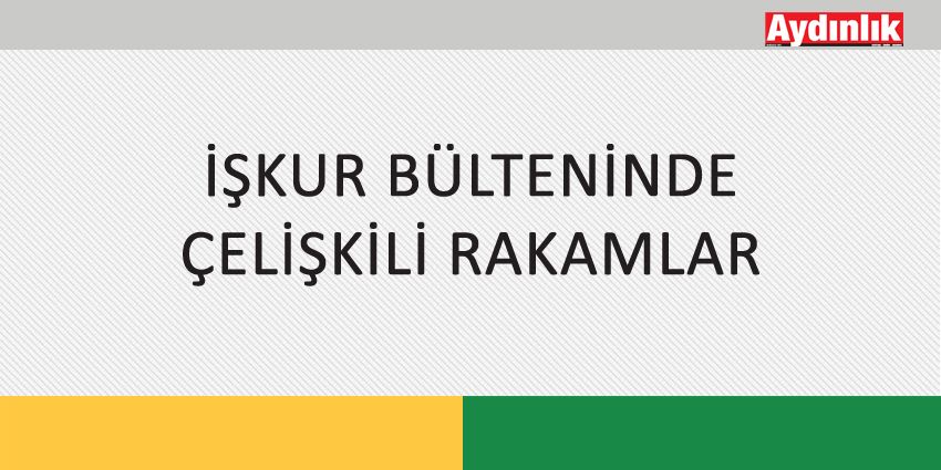 İŞKUR BÜLTENİNDE ÇELİŞKİLİ RAKAMLAR