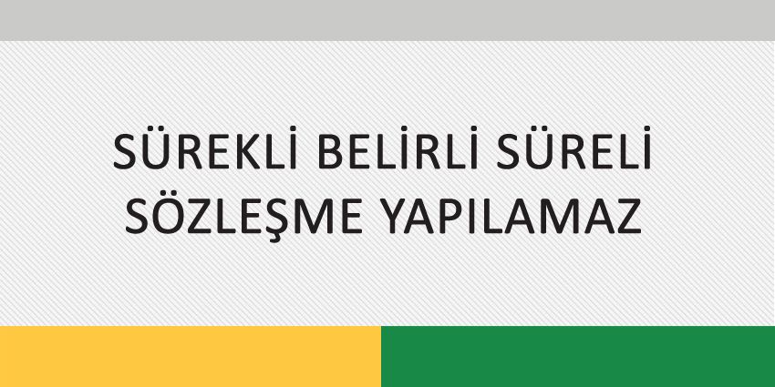 SÜREKLİ BELİRLİ SÜRELİ SÖZLEŞME YAPILAMAZ