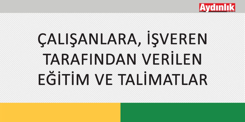 ÇALIŞANLARA, İŞVEREN TARAFINDAN VERİLEN EĞİTİM VE TALİMATLAR