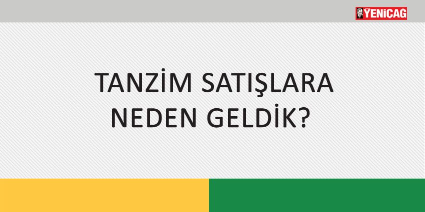 TANZİM SATIŞLARA NEDEN GELDİK?