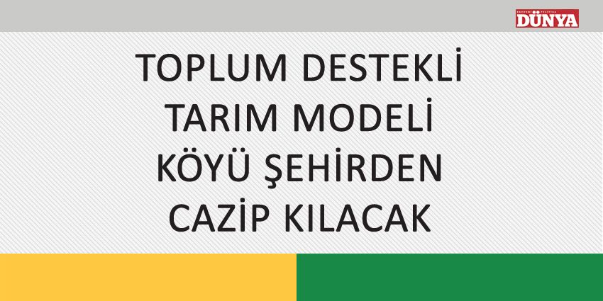 TOPLUM DESTEKLİ TARIM MODELİ KÖYÜ ŞEHİRDEN CAZİP KILACAK