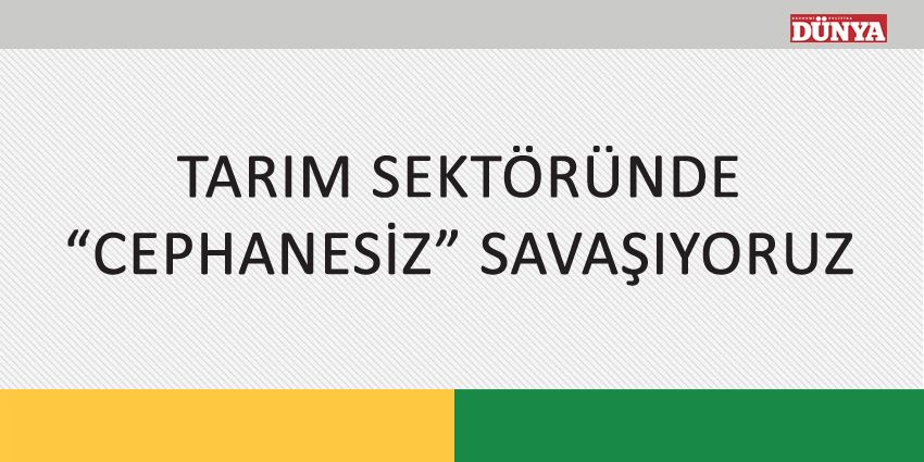 TARIM SEKTÖRÜNDE “CEPHANESİZ” SAVAŞIYORUZ